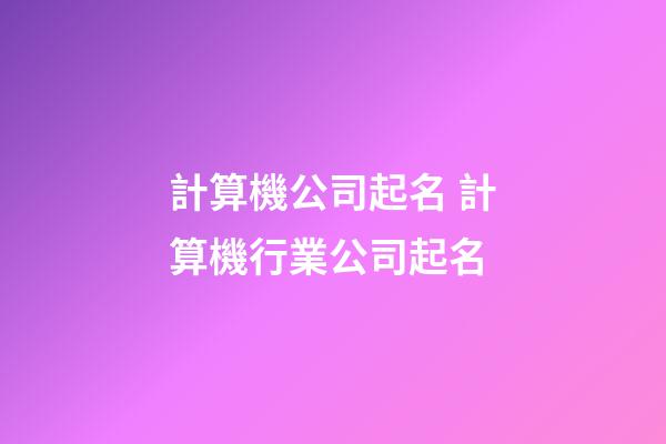 計算機公司起名 計算機行業公司起名-第1張-公司起名-玄機派